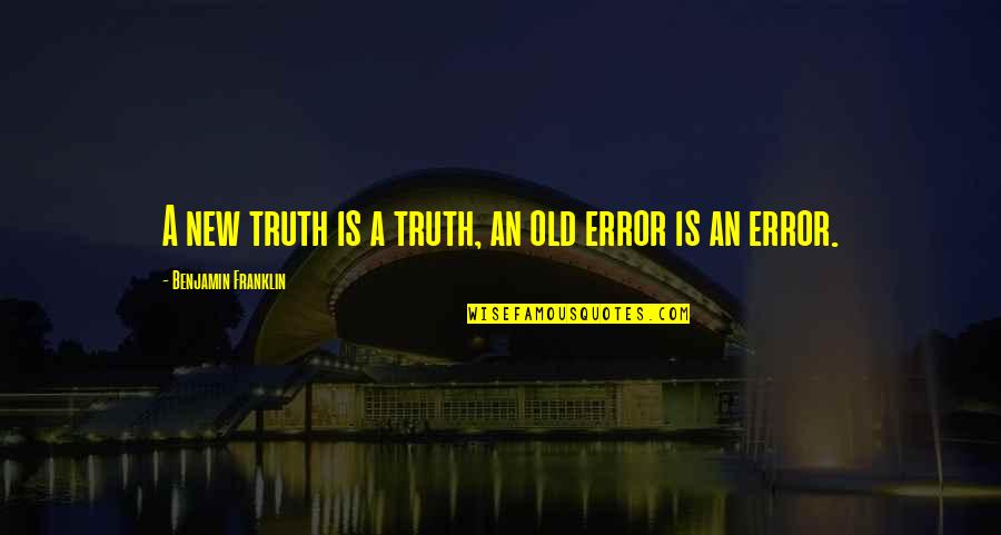 Error Quotes By Benjamin Franklin: A new truth is a truth, an old