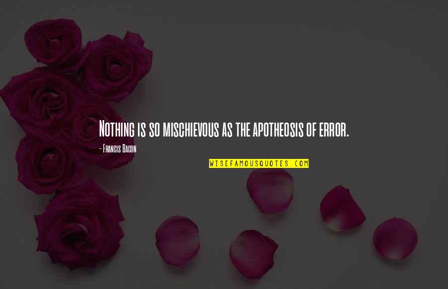 Error Quotes By Francis Bacon: Nothing is so mischievous as the apotheosis of