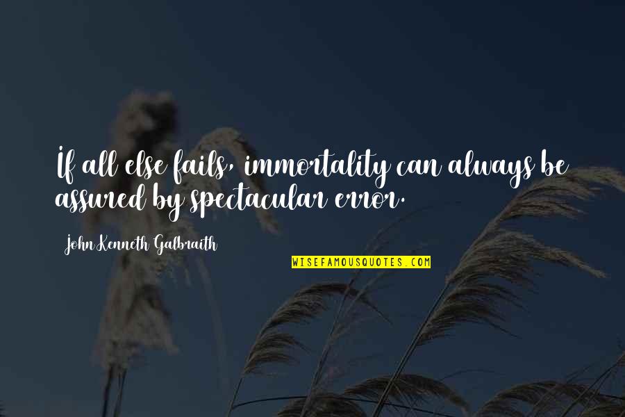 Error Quotes By John Kenneth Galbraith: If all else fails, immortality can always be