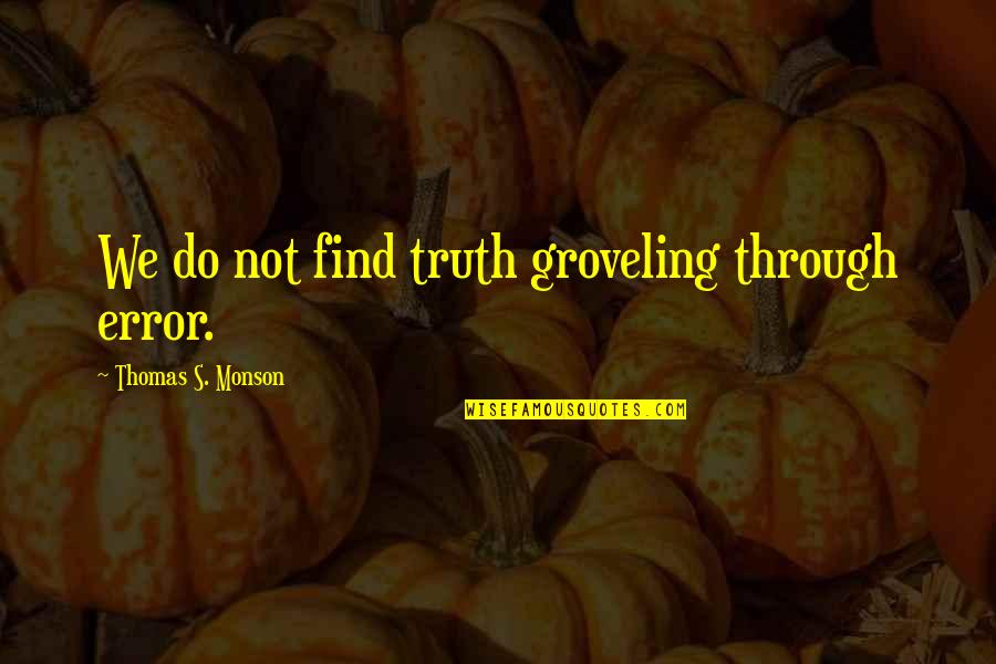 Error Quotes By Thomas S. Monson: We do not find truth groveling through error.
