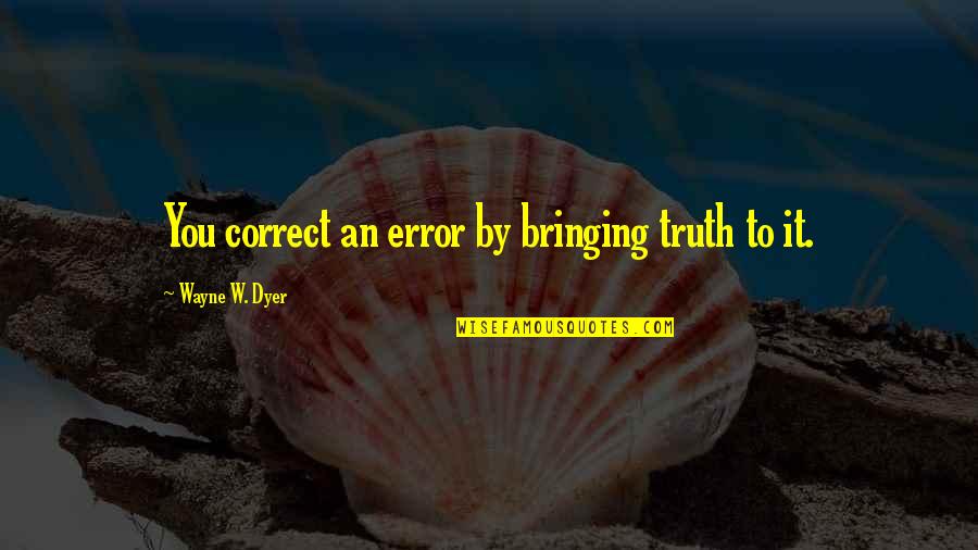 Error Quotes By Wayne W. Dyer: You correct an error by bringing truth to