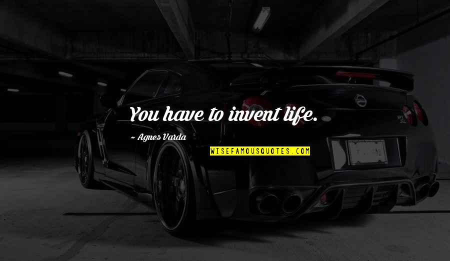 Errores Gramaticales Quotes By Agnes Varda: You have to invent life. Errores Gramaticales Quotes By Agnes Varda: You have to invent life.