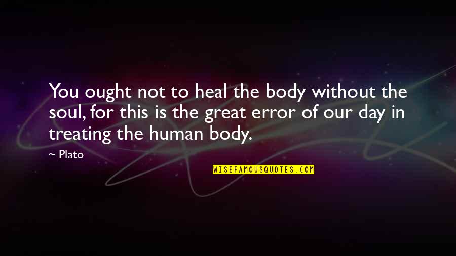 Errors Is Human Quotes By Plato: You ought not to heal the body without