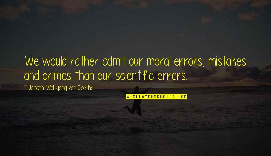 Errors Mistakes Quotes By Johann Wolfgang Von Goethe: We would rather admit our moral errors, mistakes