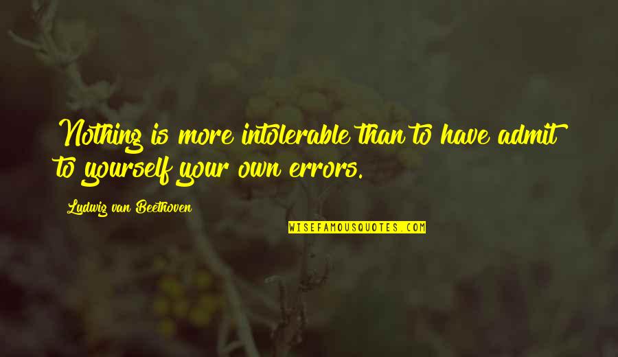 Errors Mistakes Quotes By Ludwig Van Beethoven: Nothing is more intolerable than to have admit