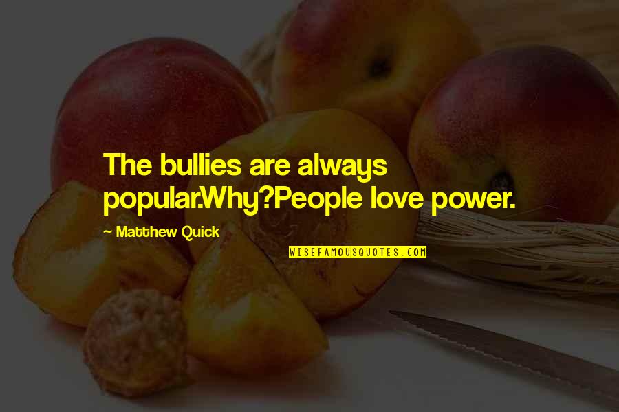 Erros Quotes By Matthew Quick: The bullies are always popular.Why?People love power. Erros Quotes By Matthew Quick: The bullies are always popular.Why?People love power.