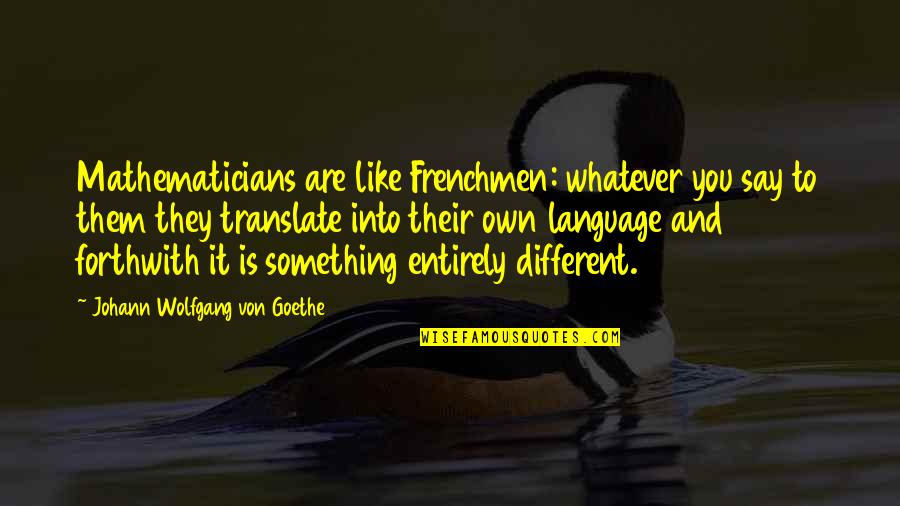 Errybody Not Your Friend Quotes By Johann Wolfgang Von Goethe: Mathematicians are like Frenchmen: whatever you say to Errybody Not Your Friend Quotes By Johann Wolfgang Von Goethe: Mathematicians are like Frenchmen: whatever you say to