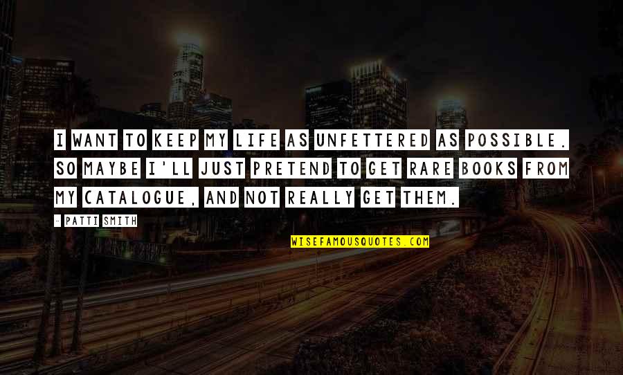 Erryn Quotes By Patti Smith: I want to keep my life as unfettered Erryn Quotes By Patti Smith: I want to keep my life as unfettered