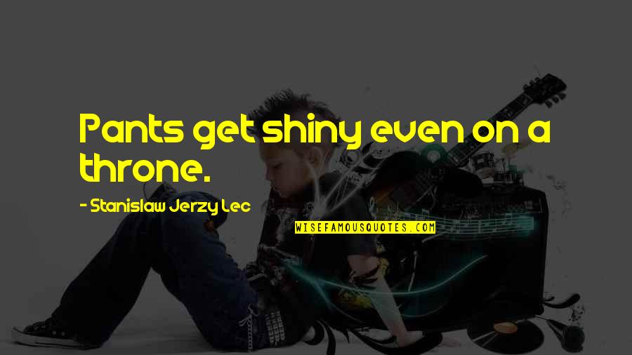 Erryn Quotes By Stanislaw Jerzy Lec: Pants get shiny even on a throne. Erryn Quotes By Stanislaw Jerzy Lec: Pants get shiny even on a throne.