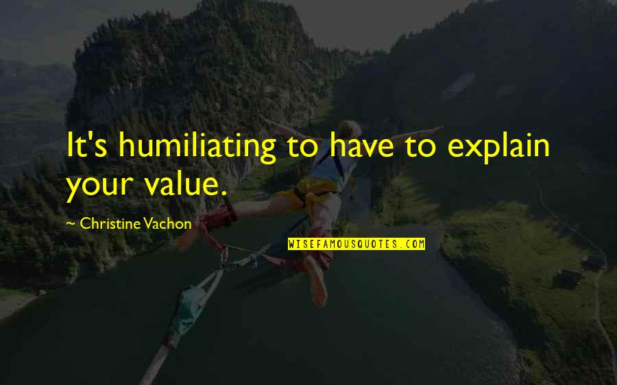 Ersan Er Quotes By Christine Vachon: It's humiliating to have to explain your value. Ersan Er Quotes By Christine Vachon: It's humiliating to have to explain your value.