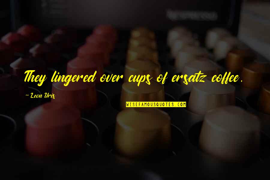 Ersatz Coffee Quotes By Leon Uris: They lingered over cups of ersatz coffee.