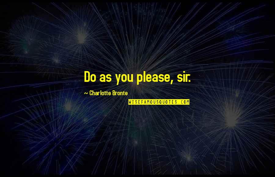 Ersetzen Quotes By Charlotte Bronte: Do as you please, sir. Ersetzen Quotes By Charlotte Bronte: Do as you please, sir.