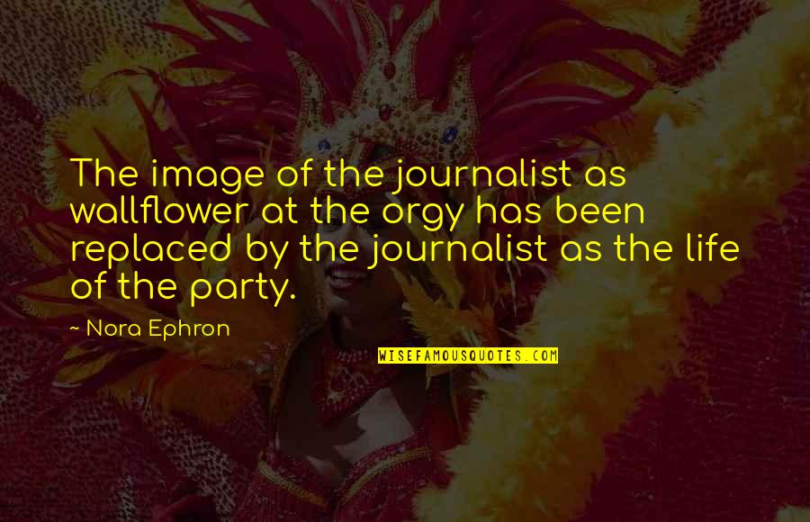 Ershler International Quotes By Nora Ephron: The image of the journalist as wallflower at