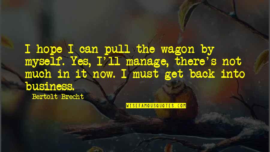 Ersity Quotes By Bertolt Brecht: I hope I can pull the wagon by Ersity Quotes By Bertolt Brecht: I hope I can pull the wagon by