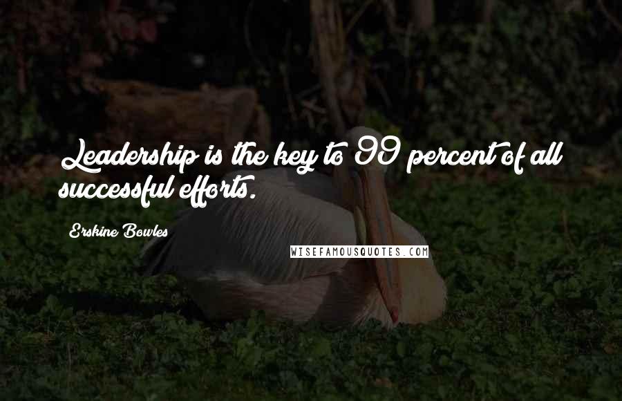 Erskine Bowles quotes: Leadership is the key to 99 percent of all successful efforts.