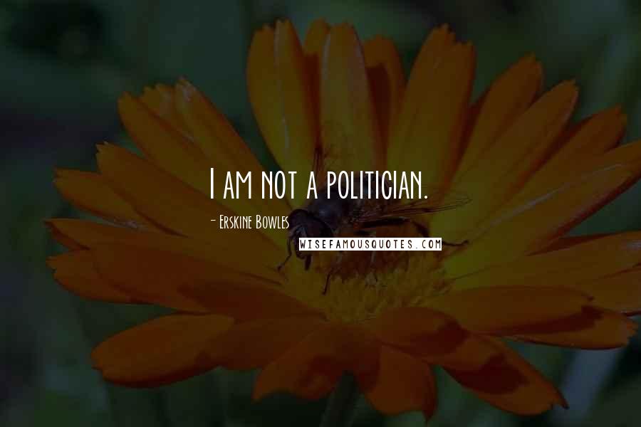 Erskine Bowles quotes: I am not a politician.