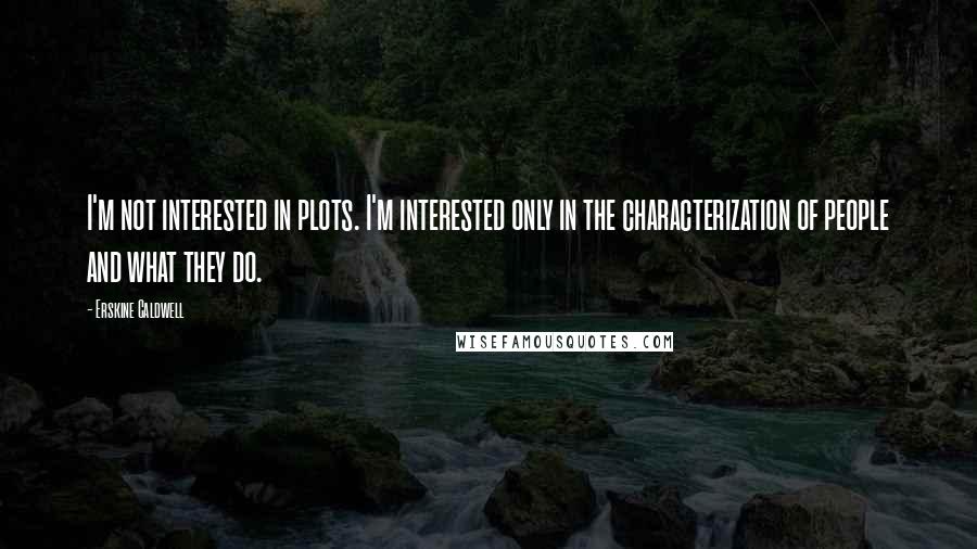 Erskine Caldwell quotes: I'm not interested in plots. I'm interested only in the characterization of people and what they do.