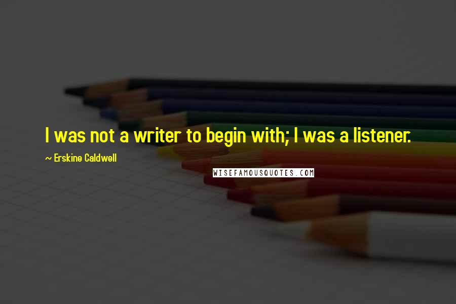 Erskine Caldwell quotes: I was not a writer to begin with; I was a listener.