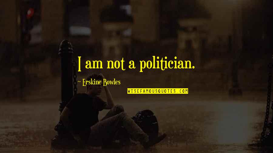 Erskine Quotes By Erskine Bowles: I am not a politician.