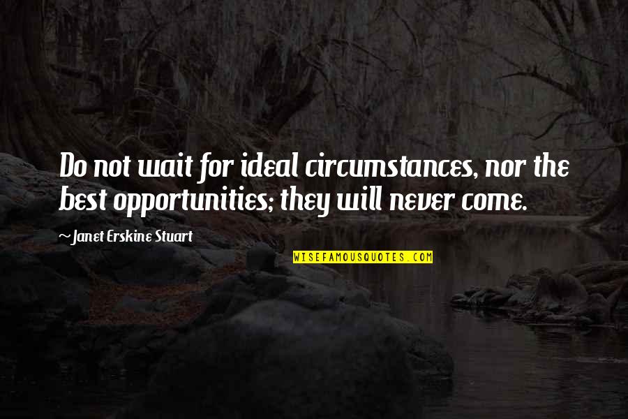 Erskine Quotes By Janet Erskine Stuart: Do not wait for ideal circumstances, nor the