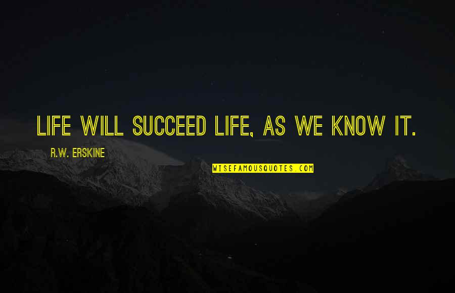 Erskine Quotes By R.W. Erskine: Life will succeed life, as we know it.