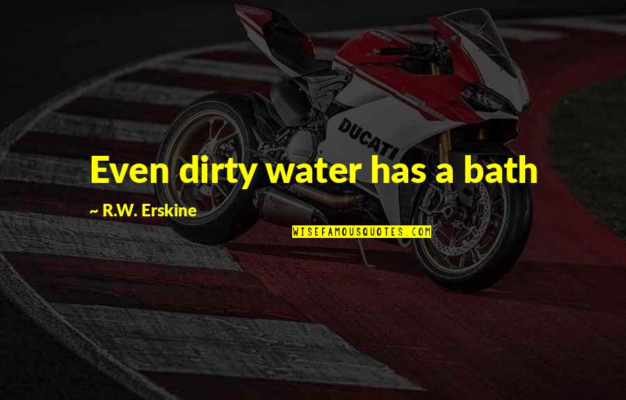 Erskine Quotes By R.W. Erskine: Even dirty water has a bath