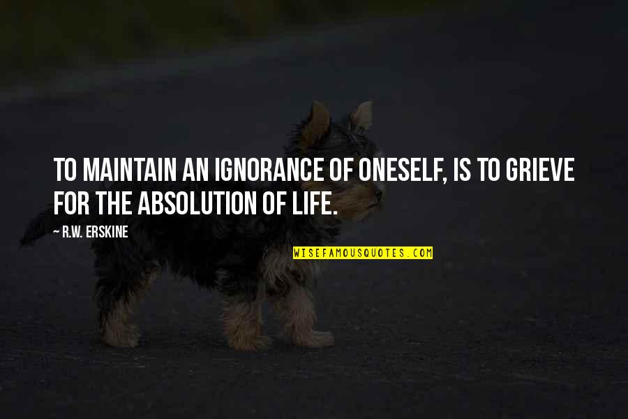 Erskine Quotes By R.W. Erskine: To maintain an ignorance of oneself, is to