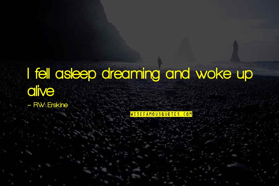 Erskine Quotes By R.W. Erskine: I fell asleep dreaming and woke up alive
