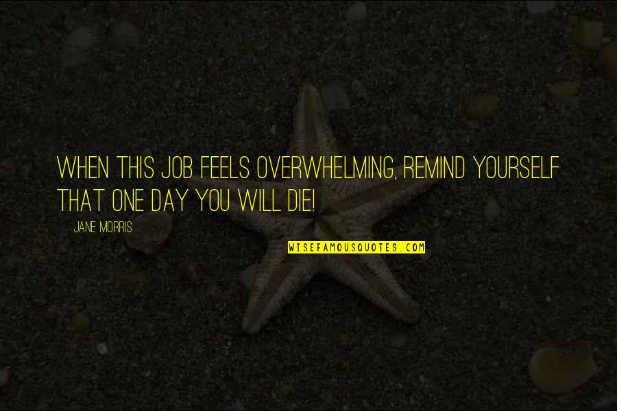 Erson Cam Quotes By Jane Morris: When this job feels overwhelming, remind yourself that
