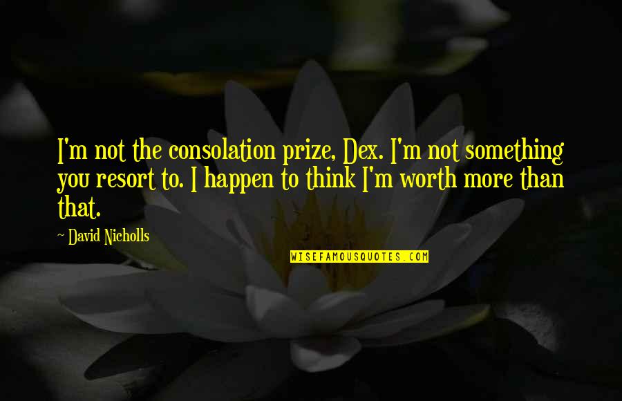 Erstens Quotes By David Nicholls: I'm not the consolation prize, Dex. I'm not Erstens Quotes By David Nicholls: I'm not the consolation prize, Dex. I'm not