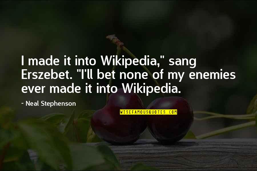 Erszebet Quotes By Neal Stephenson: I made it into Wikipedia," sang Erszebet. "I'll