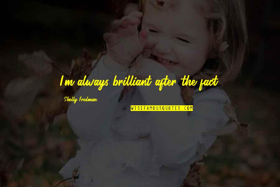 Ertegun Brothers Quotes By Shelly Fredman: I'm always brilliant after the fact. Ertegun Brothers Quotes By Shelly Fredman: I'm always brilliant after the fact.