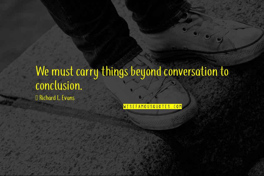 Ertegun Pic Quotes By Richard L. Evans: We must carry things beyond conversation to conclusion.