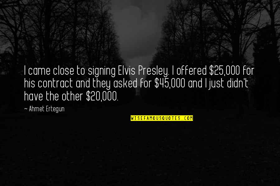 Ertegun Quotes By Ahmet Ertegun: I came close to signing Elvis Presley. I