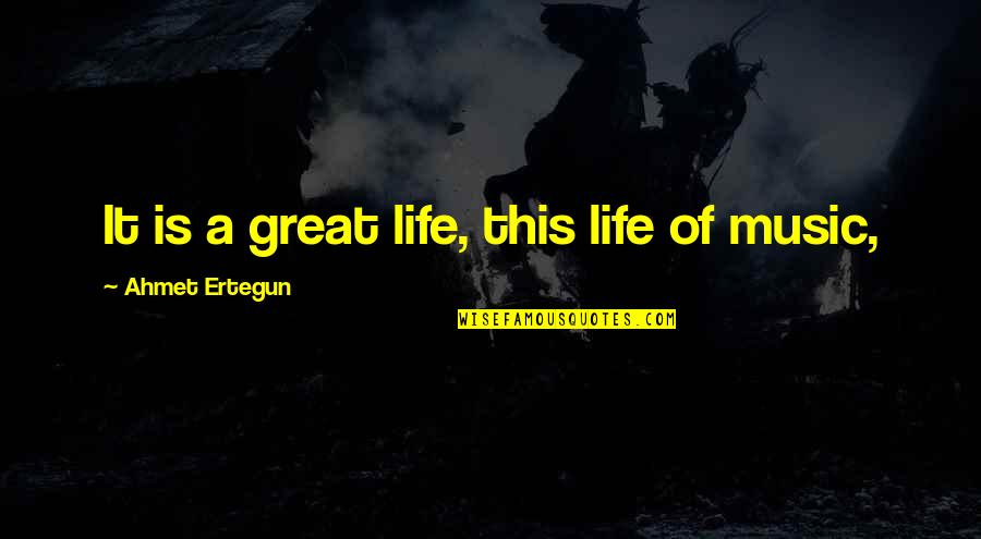 Ertegun Quotes By Ahmet Ertegun: It is a great life, this life of