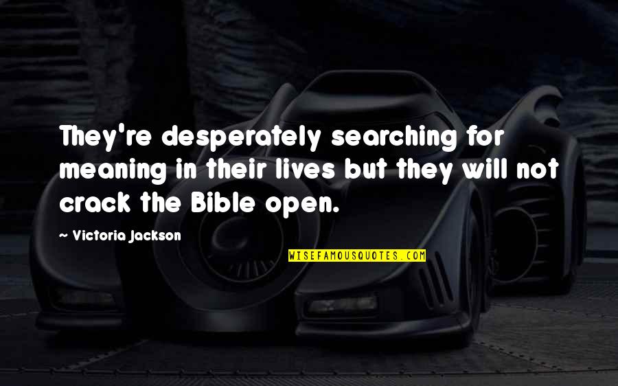 Erter Dr Quotes By Victoria Jackson: They're desperately searching for meaning in their lives