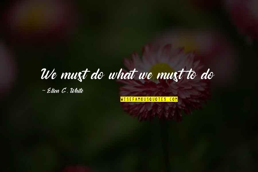 Ertesi Quotes By Ellen G. White: We must do what we must to do