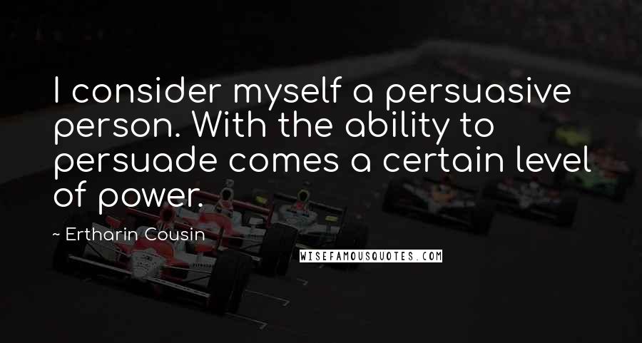 Ertharin Cousin quotes: I consider myself a persuasive person. With the ability to persuade comes a certain level of power.