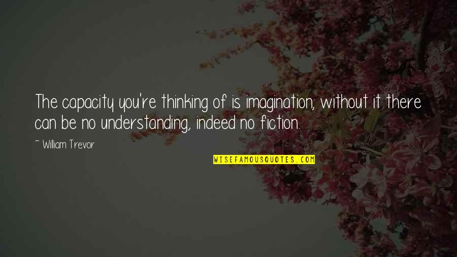 Ertiani Quotes By William Trevor: The capacity you're thinking of is imagination; without Ertiani Quotes By William Trevor: The capacity you're thinking of is imagination; without