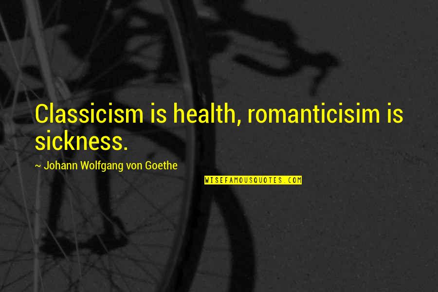 Ertl Quotes By Johann Wolfgang Von Goethe: Classicism is health, romanticisim is sickness.
