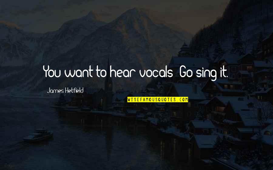 Eru Il Vatar Quotes By James Hetfield: You want to hear vocals? Go sing it. Eru Il Vatar Quotes By James Hetfield: You want to hear vocals? Go sing it.