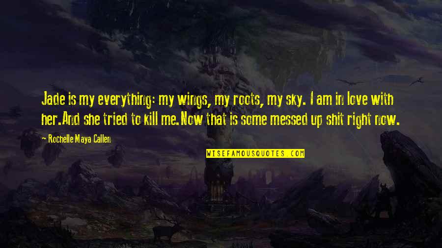 Eruct Quotes By Rochelle Maya Callen: Jade is my everything: my wings, my roots, Eruct Quotes By Rochelle Maya Callen: Jade is my everything: my wings, my roots,