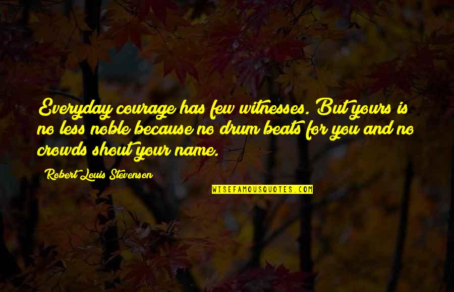 Eructar Quotes By Robert Louis Stevenson: Everyday courage has few witnesses. But yours is