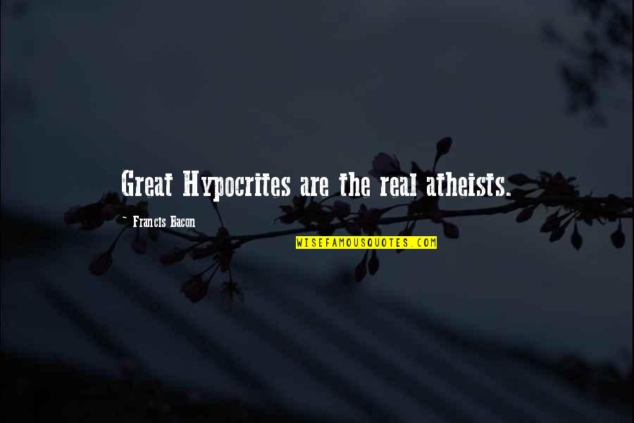 Eructation Quotes By Francis Bacon: Great Hypocrites are the real atheists.