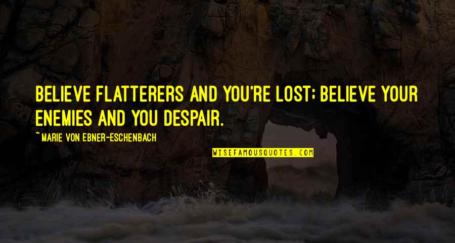 Eructation Quotes By Marie Von Ebner-Eschenbach: Believe flatterers and you're lost; believe your enemies
