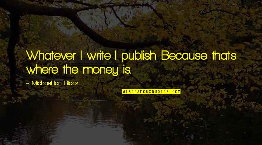 Erudio Online Quotes By Michael Ian Black: Whatever I write I publish. Because that's where