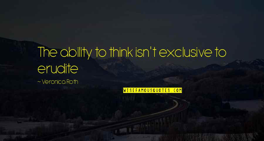 Erudite Faction Quotes By Veronica Roth: The ability to think isn't exclusive to erudite