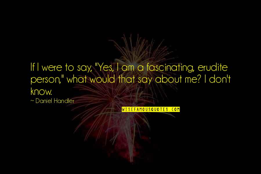 Erudite Quotes By Daniel Handler: If I were to say, "Yes, I am Erudite Quotes By Daniel Handler: If I were to say, "Yes, I am