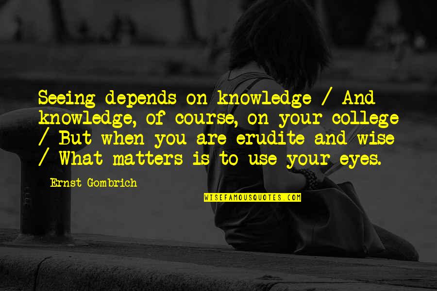 Erudite Quotes By Ernst Gombrich: Seeing depends on knowledge / And knowledge, of Erudite Quotes By Ernst Gombrich: Seeing depends on knowledge / And knowledge, of