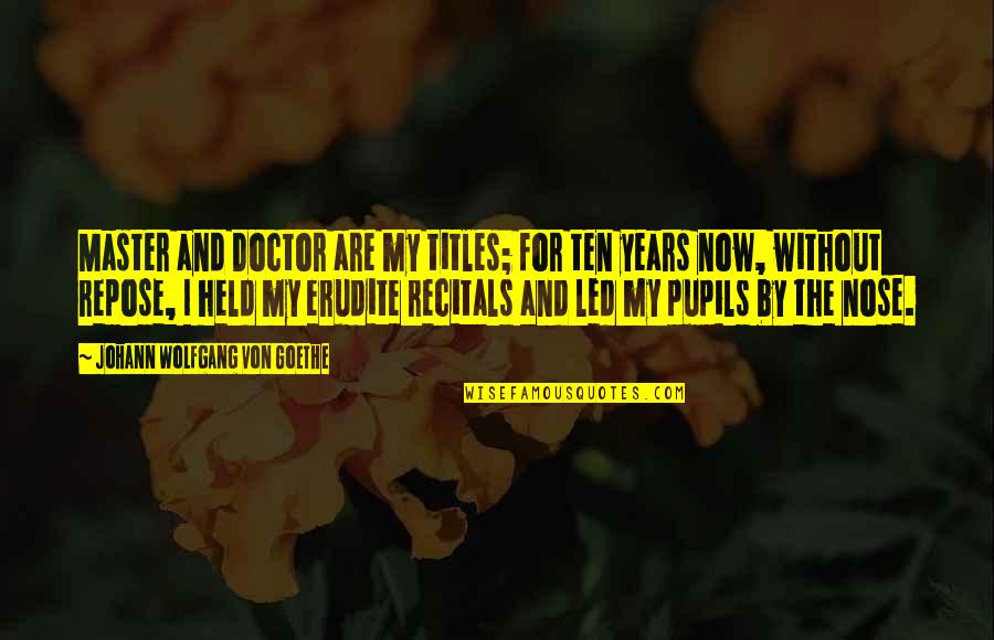 Erudite Quotes By Johann Wolfgang Von Goethe: Master and Doctor are my titles; for ten Erudite Quotes By Johann Wolfgang Von Goethe: Master and Doctor are my titles; for ten